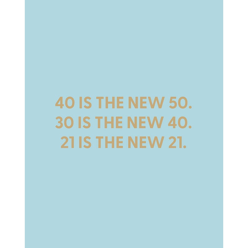 40 is the new 50. 30 is the new 40. 21 is the new 21. – Greeting Card