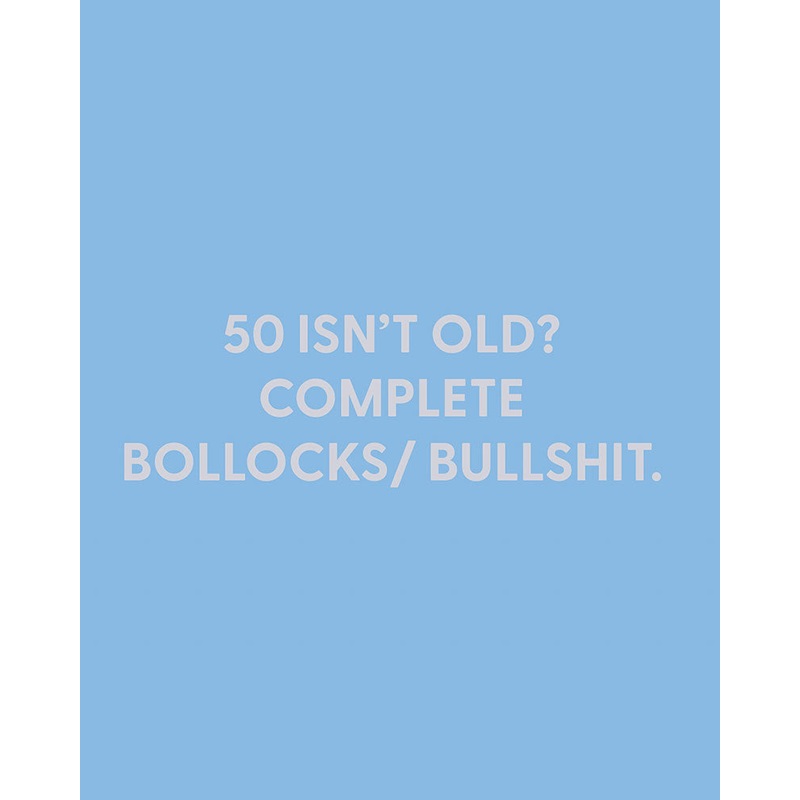 50 isnt old? Complete bollocks/ bullshit. – Greeting Card