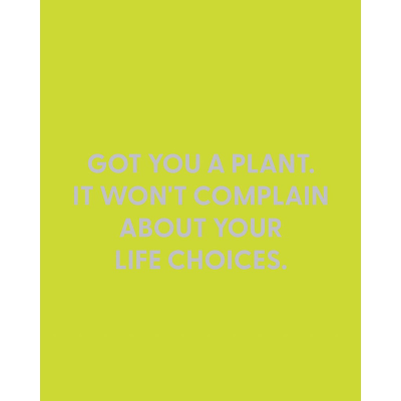 Got you a plant. It won’t complain about your life choices. – Greeting Card