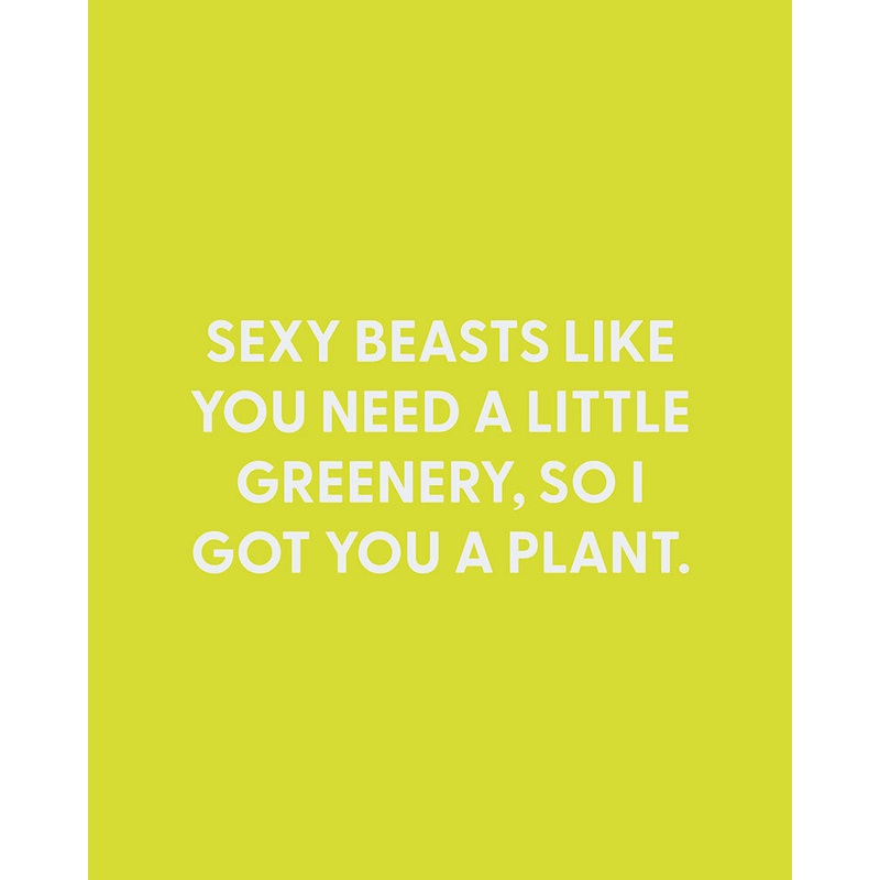 Sexy beasts like you need a little greenery, so I got you a plant. – Greeting Card