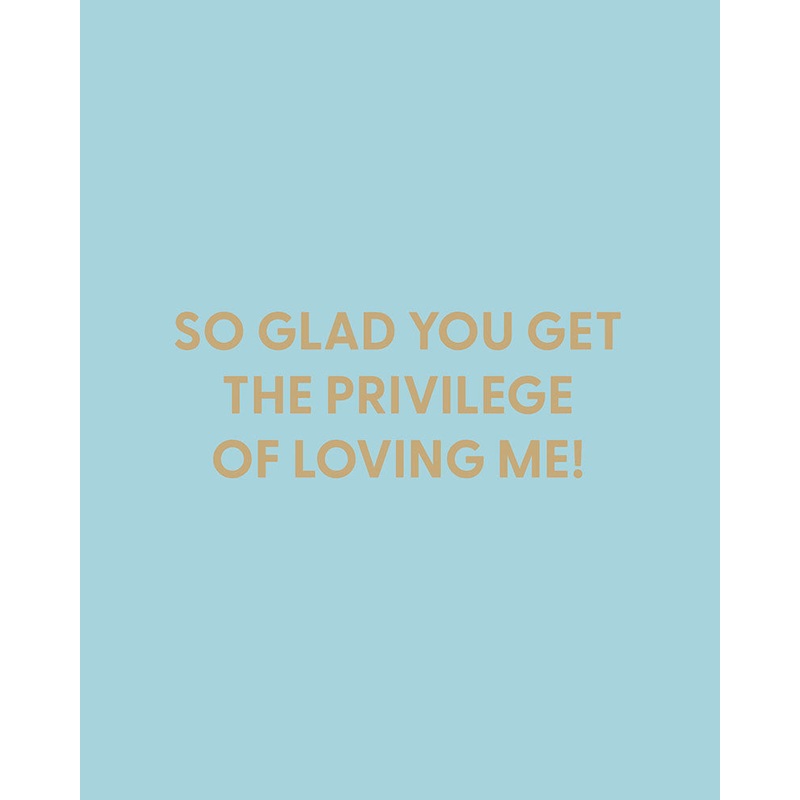 So glad you get the privilege of loving me! – Greeting Card