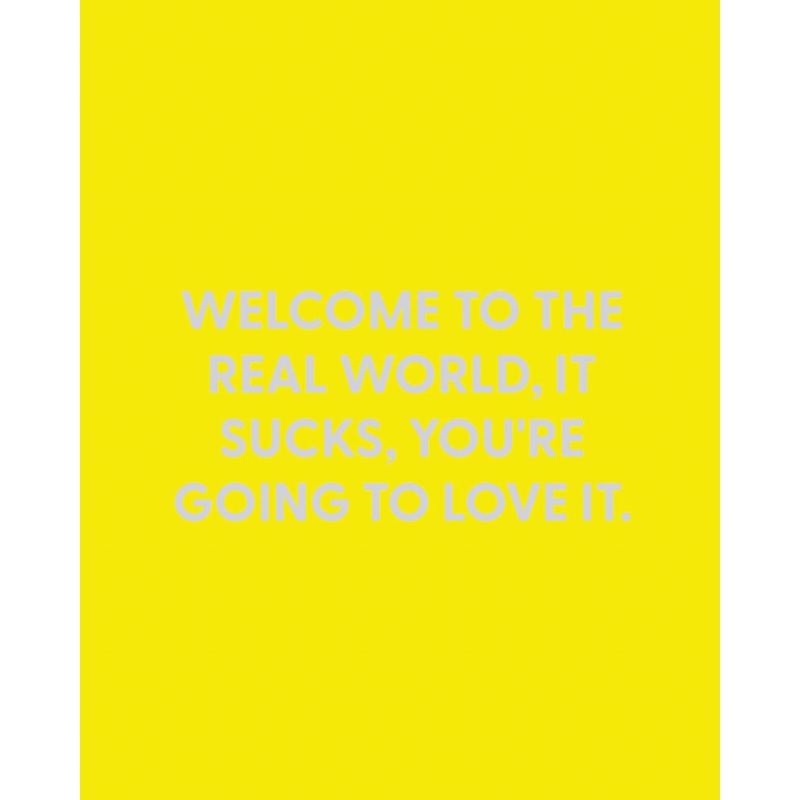 Welcome to the real world, it sucks, you’re going to love it. – Greeting Card