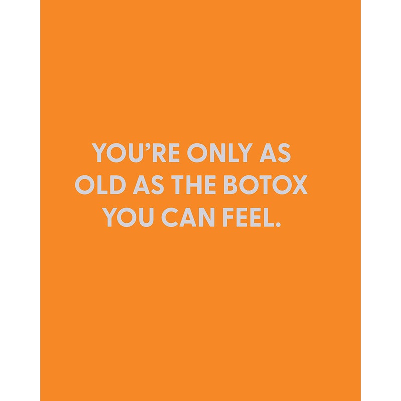 Youre only as old as the Botox you can feel. – Greeting Card