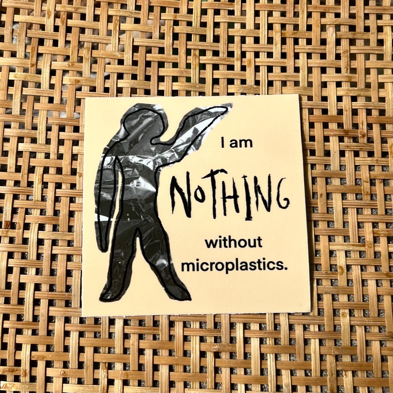 I Am Nothing Without Microplastics Sticker