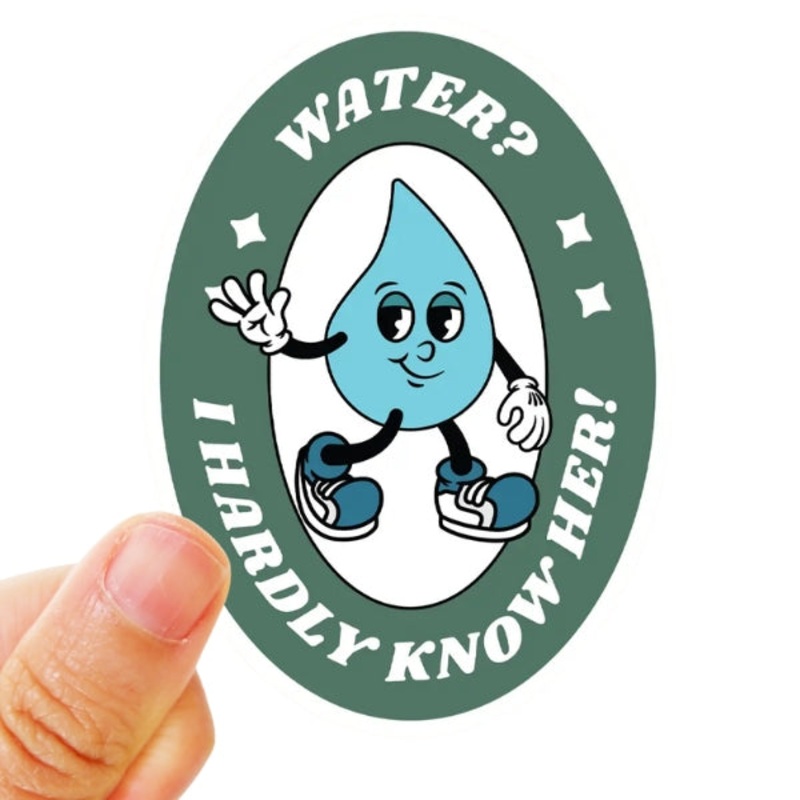 Water? I Hardly Know Her! Sticker